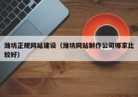 潍坊正规网站建设（潍坊网站制作公司哪家比较好）