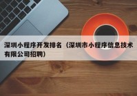 深圳小程序开发排名（深圳市小程序信息技术有限公司招聘）