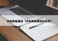 手机网站建设（手机网站建设的优势）