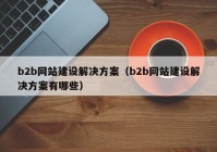 b2b网站建设解决方案（b2b网站建设解决方案有哪些）