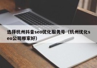 选择杭州抖音seo优化服务号（杭州优化seo公司哪家好）