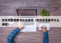 软件开发需要学什么知乎（软件开发要学什么课程）