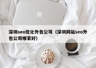 深圳seo优化外包公司（深圳网站seo外包公司哪家好）