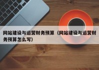 网站建设与运营财务预算（网站建设与运营财务预算怎么写）