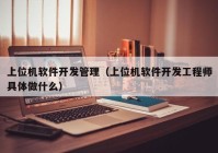 上位机软件开发管理（上位机软件开发工程师具体做什么）