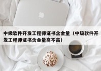 中级软件开发工程师证书含金量（中级软件开发工程师证书含金量高不高）