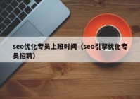 seo优化专员上班时间（seo引擎优化专员招聘）