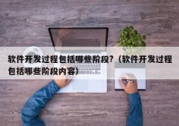 软件开发过程包括哪些阶段?（软件开发过程包括哪些阶段内容）