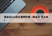 商企云seo优化案例外推（商企云 怎么样）