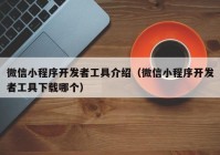 微信小程序开发者工具介绍（微信小程序开发者工具下载哪个）