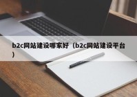 b2c网站建设哪家好（b2c网站建设平台）