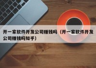 开一家软件开发公司赚钱吗（开一家软件开发公司赚钱吗知乎）