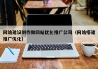 网站建设制作做网站优化推广公司（网站搭建推广优化）