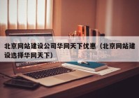 北京网站建设公司华网天下优惠（北京网站建设选择华网天下）