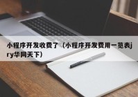 小程序开发收费了（小程序开发费用一览表jry华网天下）