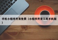 手机小程序开发免费（小程序开发工具手机版）