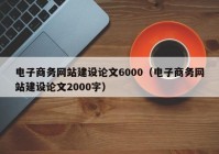 电子商务网站建设论文6000（电子商务网站建设论文2000字）