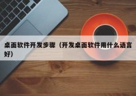 桌面软件开发步骤（开发桌面软件用什么语言好）