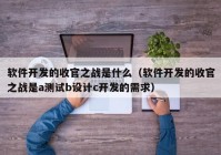 软件开发的收官之战是什么（软件开发的收官之战是a测试b设计c开发的需求）