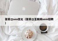 张家口seo优化（张家口互联网sem招聘）