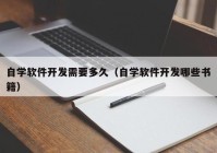 自学软件开发需要多久（自学软件开发哪些书籍）