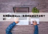 免费网站建设seo（免费网站建设平台哪个好）