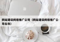 网站建设网络推广公司（网站建设网络推广公司名称）