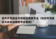 软件开发就业方向包括哪些专业（软件开发就业方向包括哪些专业类别）