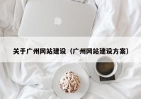 关于广州网站建设（广州网站建设方案）