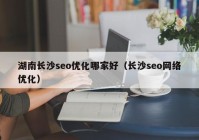 湖南长沙seo优化哪家好（长沙seo网络优化）