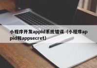 小程序开发appid系统错误（小程序appid和appsecret）