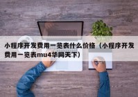 小程序开发费用一览表什么价格（小程序开发费用一览表mu4华网天下）