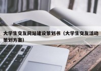 大学生交友网站建设策划书（大学生交友活动策划方案）