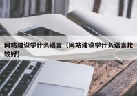 网站建设学什么语言（网站建设学什么语言比较好）