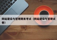 网站建设与管理期末考试（网站建设与管理试卷）