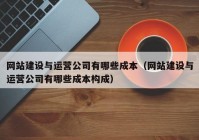 网站建设与运营公司有哪些成本（网站建设与运营公司有哪些成本构成）