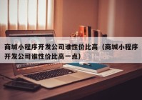 商城小程序开发公司谁性价比高（商城小程序开发公司谁性价比高一点）