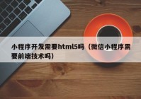 小程序开发需要html5吗（微信小程序需要前端技术吗）