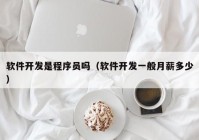 软件开发是程序员吗（软件开发一般月薪多少）