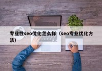 专业性seo优化怎么样（seo专业优化方法）