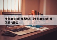 手机app软件开发机构（手机app软件开发机构排名）