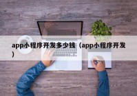 app小程序开发多少钱（app小程序开发）