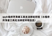 qq小程序开发者工具无法绑定环境（小程序开发者工具无法绑定环境信息）