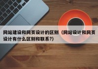 网站建设和网页设计的区别（网站设计和网页设计有什么区别和联系?）