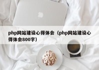 php网站建设心得体会（php网站建设心得体会800字）