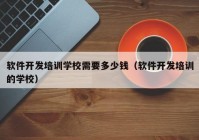 软件开发培训学校需要多少钱（软件开发培训的学校）