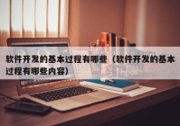 软件开发的基本过程有哪些（软件开发的基本过程有哪些内容）