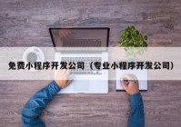 免费小程序开发公司（专业小程序开发公司）