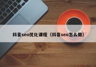 抖音seo优化课程（抖音seo怎么做）